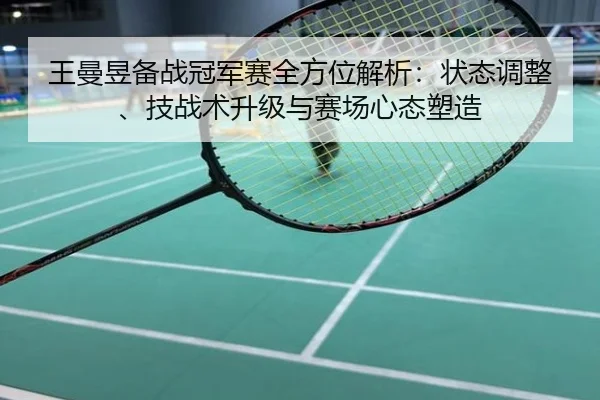 王曼昱备战冠军赛全方位解析：状态调整、技战术升级与赛场心态塑造