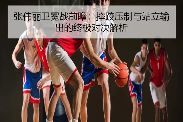 张伟丽卫冕战前瞻：摔跤压制与站立输出的终极对决解析