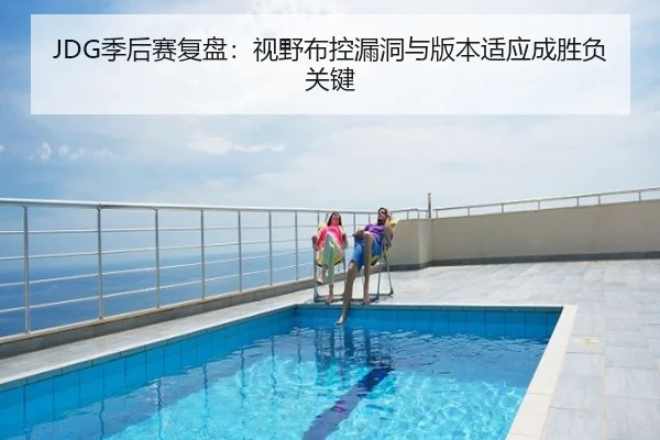 JDG季后赛复盘：视野布控漏洞与版本适应成胜负关键